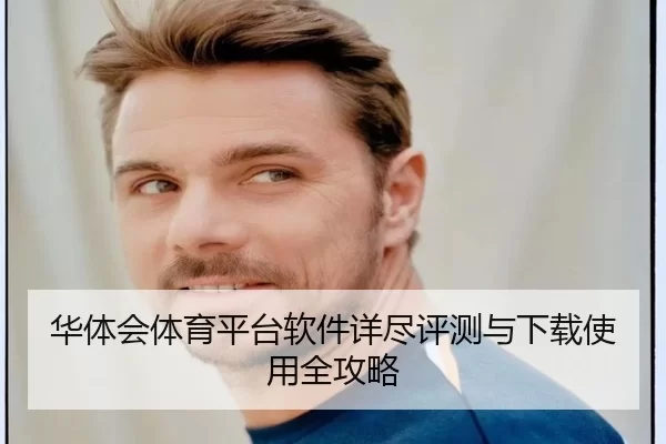 华体会体育平台软件详尽评测与下载使用全攻略