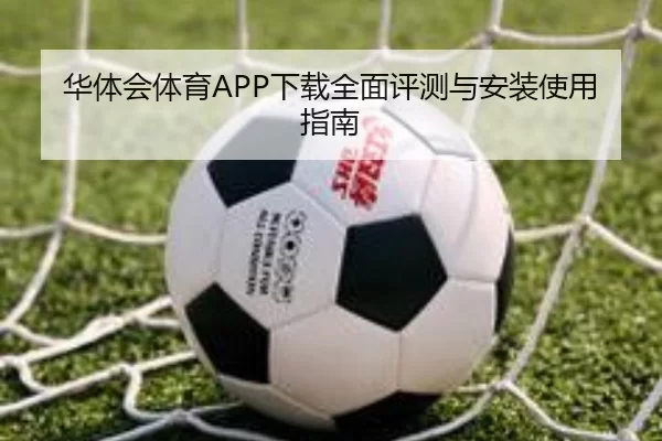 华体会体育APP下载全面评测与安装使用指南