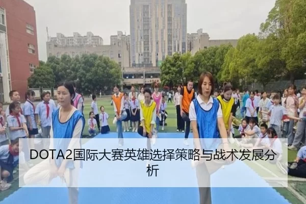 DOTA2国际大赛英雄选择策略与战术发展分析